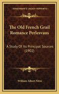 The Old French Grail Romance Perlesvaus: A Study of Its Principal Sources (1902)
