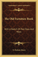The Old Furniture Book: With A Sketch Of Past Days And Ways
