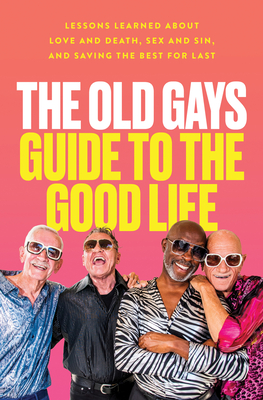 The Old Gays Guide to the Good Life: Lessons Learned about Love and Death, Sex and Sin, and Saving the Best for Last - Peterson, Mick, and Lyons, Bill, and Reeves, Robert