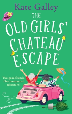 The Old Girls' Chateau Escape: Age is just a number! A BRAND NEW joyful and uplifting read from Kate Galley for 2025 - Galley, Kate
