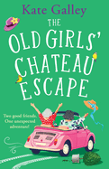 The Old Girls' Chateau Escape: Age is just a number! A BRAND NEW joyful and uplifting read from Kate Galley for 2025