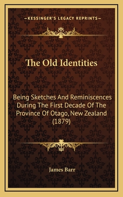 The Old Identities: Being Sketches and Reminiscences During the First Decade of the Province of Otago, New Zealand (1879) - Barr, James, Sir