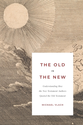 The Old in the New: Understanding How the New Testament Authors Quoted the Old Testament - Vlach, Michael J