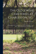 The Old Jewish Cemeteries at Charleston, S.C.: a Transcript of the Inscriptions on Their Tombstones, 1762-1903: With an Introduction and Full Index