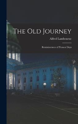 The old Journey: Reminiscences of Pioneer Days - Lambourne, Alfred