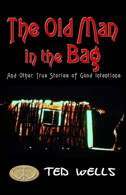 The Old Man in the Bag: and other true stories of good intentions - Wells, Ted