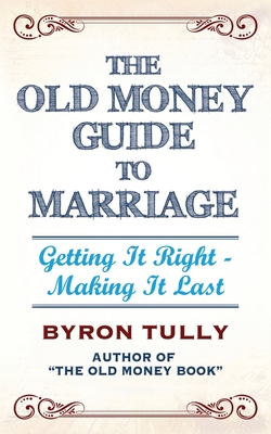 The Old Money Guide to Marriage: Getting It Right - Making It Last - Tully, Byron