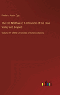 The Old Northwest; A Chronicle of the Ohio Valley and Beyond: Volume 19 of the Chronicles of America Series