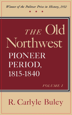 The Old Northwest, Volumes 1 and 2: Pioneer Period, 1815-1840 - Buley, R Carlyle