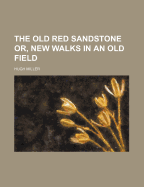 The Old Red Sandstone: Or, New Walks in an Old Field