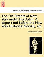 The Old Streets of New York Under the Dutch: A Paper Read Before the New York Historical Society, 1874