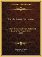 The Old Surrey Fox Hounds: A History of the Hunt, from Its Earliest Days to the Present Time (Classic Reprint)