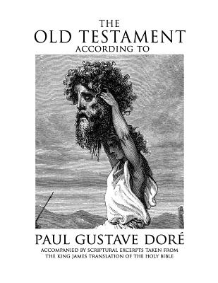 The Old Testament According to Paul Gustave Dore: Accompanied by Scriptural Excerpts Taken from the King James Translation of the Holy Bible - King James Version KJV