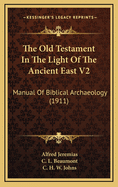 The Old Testament in the Light of the Ancient East V2: Manual of Biblical Archaeology (1911)