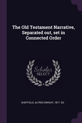 The Old Testament Narrative, Separated out, set in Connected Order - Sheffield, Alfred Dwight