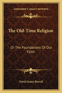 The Old-Time Religion: Or The Foundations Of Our Faith