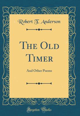 The Old Timer: And Other Poems (Classic Reprint) - Anderson, Robert T