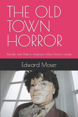 The Old Town Horror: Murder and Theft in America's Most Historic Locale - Moser, Edward P