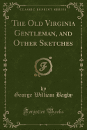 The Old Virginia Gentleman, and Other Sketches (Classic Reprint)