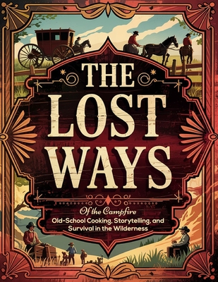 The Old Ways of the Campfire; Old-School Cooking, Storytelling, and Survival in the Wilderness: Reconnect with Simplicity, Master the Art of Self-Sufficiency - Dr Daniel E Santiago