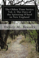 The Olden Time Series: Vol. 2: The Days of the Spinning-Wheel in New England - Brooks, Henry M