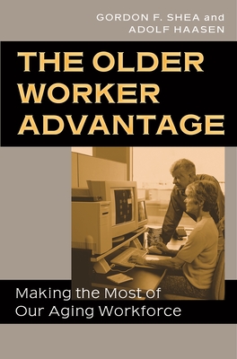 The Older Worker Advantage: Making the Most of Our Aging Workforce - Shea, Gordon F, and Haasen, Adolf