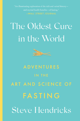 The Oldest Cure in the World: Adventures in the Art and Science of Fasting - Hendricks, Steve