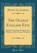 The Oldest English Epic: Beowulf, Finnsburg, Waldere, Deor, Widsith, and the German Hildebrand (Classic Reprint)