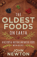 The Oldest Foods on Earth: A History of Australian Native Foods with Recipes