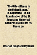 The Oldest House in the United States, St. Augustine, Fla. an Examination of the St. Augustine Historical Society's Claim That Its House on St. Francis Street Was Built in the Year 1565 by the Franciscan Monks