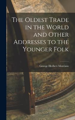 The Oldest Trade in the World and Other Addresses to the Younger Folk - Morrison, George Herbert