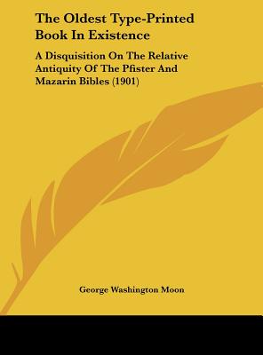 The Oldest Type-Printed Book In Existence: A Disquisition On The Relative Antiquity Of The Pfister And Mazarin Bibles (1901) - Moon, George Washington