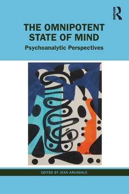 The Omnipotent State of Mind: Psychoanalytic Perspectives - Arundale, Jean (Editor)