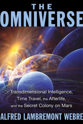 The Omniverse: Transdimensional Intelligence, Time Travel, the Afterlife, and the Secret Colony on Mars - Webre, Alfred Lambremont