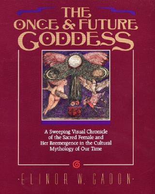 The Once and Future Goddess: A Sweeping Visual Chronicle of the Sacred Female and Her Reemergence in the Cult - Gadon, Elinor