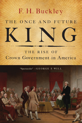 The Once and Future King: The Rise of Crown Government in America - Buckley, F H