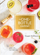 The One-Bottle Cocktail: More Than 80 Recipes with Fresh Ingredients and a Single Spirit