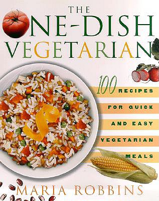 The One-Dish Vegetarian: 100 Recipes for Quick and Easy Vegetarian Meals - Robbins, Maria