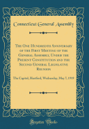 The One Hundredth Anniversary of the First Meeting of the General Assembly, Under the Present Constitution and the Second General Legislative Reunion: The Capitol, Hartford, Wednesday, May 7, 1919 (Classic Reprint)