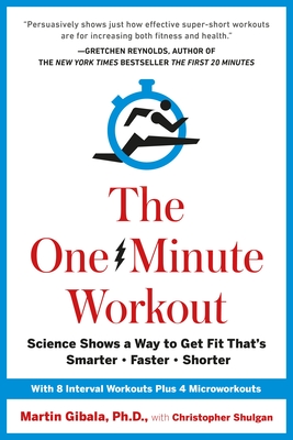The One-Minute Workout: Science Shows a Way to Get Fit That's Smarter, Faster, Shorter - Gibala, Martin, and Shulgan, Christopher
