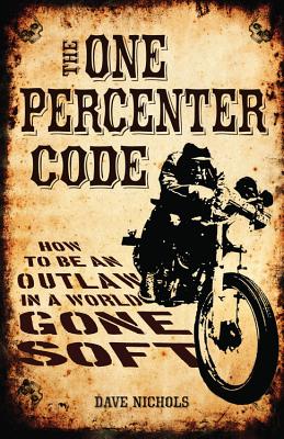 The One Percenter Code: How to be an Outlaw in a World Gone Soft - Nichols, Dave, and Peterson, Kim (Photographer)