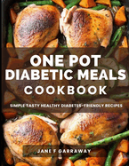 The One Pot Diabetic Meals Cookbook: Quick & Easy Flavorful Diabetes-Friendly Recipes Using Cast Iron, Sheet Pans, Dutch Oven, Skillets, Pressure Cookers & More