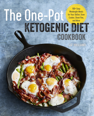 The One Pot Ketogenic Diet Cookbook: 100+ Easy Weeknight Meals for Your Skillet, Slow Cooker, Sheet Pan, and More - Williams, Liz