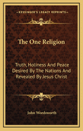 The One Religion: Truth, Holiness, and Peace Desired by the Nations, and Revealed by Jesus Christ. Eight Lectures
