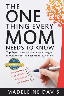 The One Thing Every Mom Needs To Know: Top Experts Reveal Their Best Strategies to Help You Be The Best Mom You Can Be - Davis, Madeleine