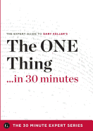 The One Thing in 30 Minutes - The Expert Guide to Gary Keller and Jay Papasan's Critically Acclaimed Book