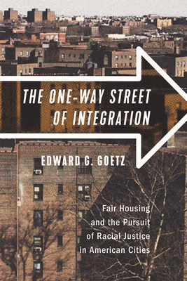 The One-Way Street of Integration: Fair Housing and the Pursuit of Racial Justice in American Cities - Goetz, Edward G