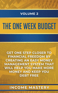The One-Week Budget: Get One Step Closer to Financial Freedom by Creating an Easy Money Management System That Will Help You Make More Money and Keep You Debt Free Volume 2