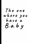 The one where you have a baby: Lined notebook gift for friends and family, baby shower - Great planner or journal, pregnancy present