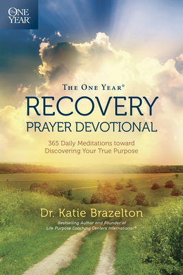 The One Year Recovery Prayer Devotional: 365 Daily Meditations Toward Discovering Your True Purpose - Brazelton, Katie, PH.D., M.DIV., M.A., PH D